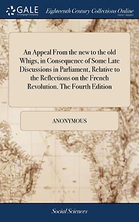 An Appeal From the new to the old Whigs, in Consequence of Some Late Discussions in Parliament