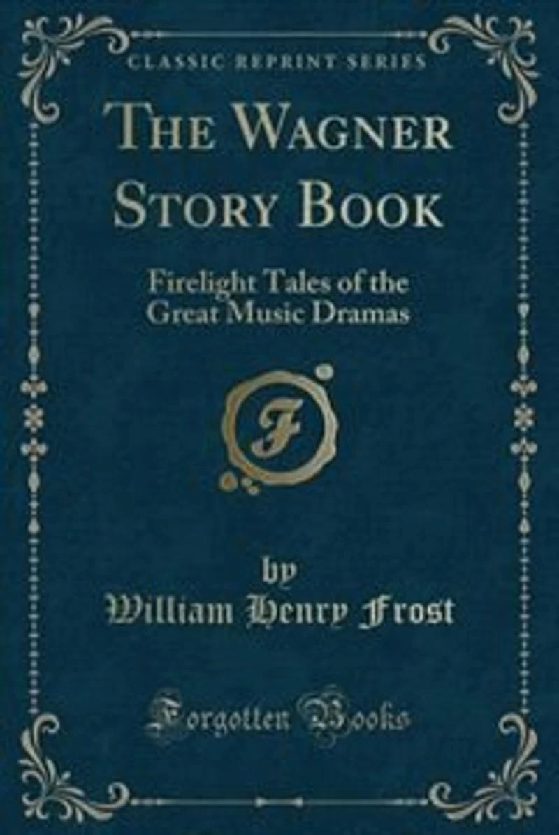 the Wagner Story Book: Firelight Tales of Great Music Dramas (Classic Reprint)