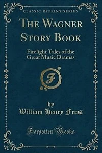 the Wagner Story Book: Firelight Tales of Great Music Dramas (Classic Reprint)