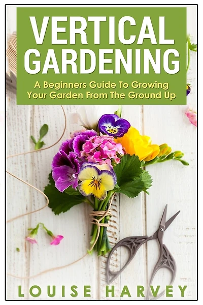 Vertical Gardening: A Beginners Guide To Growing Your Own Vertical Garden