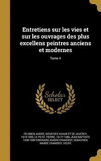 Entretiens sur les vies et sur les ouvrages des plus excellens peintres anciens et modernes; Tome 4