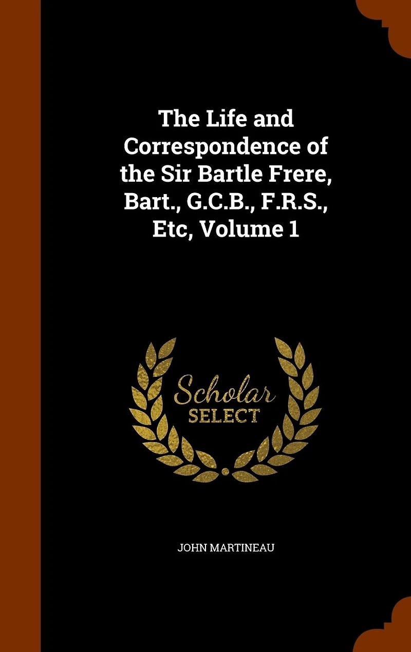 the Life and Correspondence of Sir Bartle Frere, Bart., G.C.B., F.R.S., Etc, Volume 1