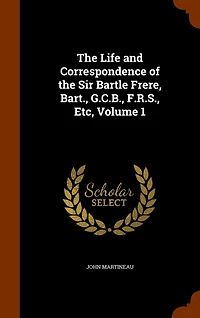 the Life and Correspondence of Sir Bartle Frere, Bart., G.C.B., F.R.S., Etc, Volume 1