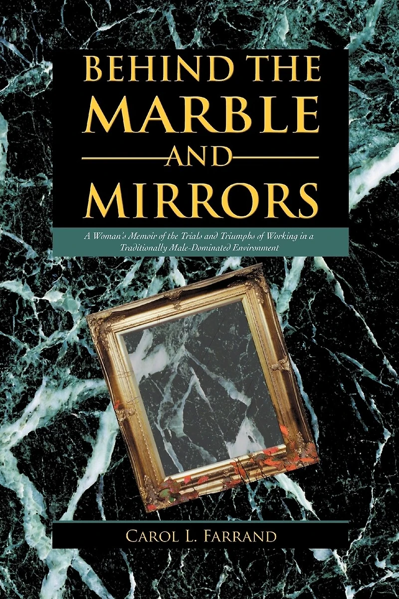 Behind The Marble And Mirrors: A Woman's Memoir Of Trials Triumphs Working Traditionally Male-dominated Environment