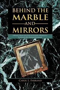 Behind The Marble And Mirrors: A Woman's Memoir Of Trials Triumphs Working Traditionally Male-dominated Environment