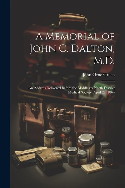 A Memorial of John C. Dalton, M.D.: An Address Delivered Before the Middlesex North District Medical Society, April 27