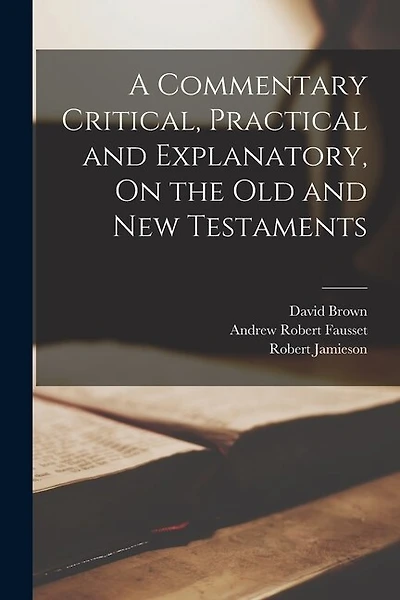 A Commentary Critical, Practical and Explanatory, On the Old and New Testaments