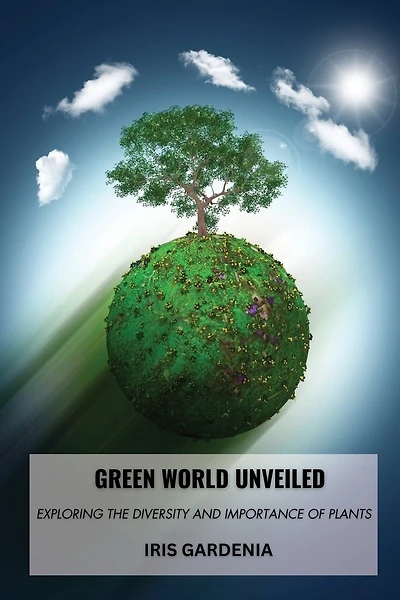 Green World Unveiled: Exploring the Diversity and Importance of Plants