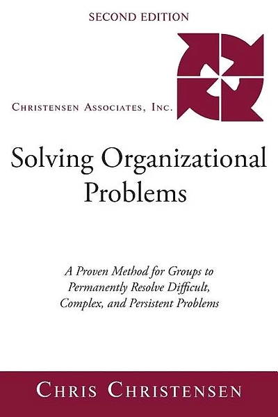 Solving Organizational Problems: A Proven Method for Groups to Permanently Resolve Difficult, Complex, and Persistent Problems