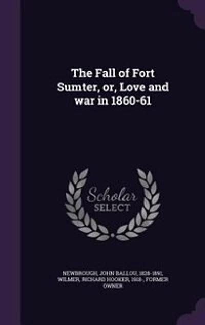 The Fall of Fort Sumter, or, Love and war in 1860-61