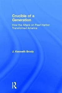 Crucible of a Generation: How The Attack On Pearl Harbor Transformed America