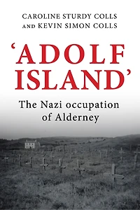 'adolf Island': The Nazi Occupation Of Alderney