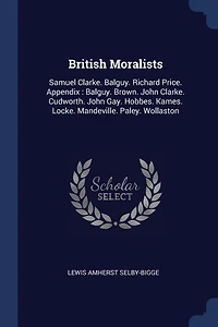 British Moralists: Samuel Clarke. Balguy. Richard Price. Appendix : Brown. John Cudworth. Gay. Ho