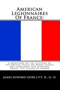 American Legionnaires Of France: : A Directory Of The Citizens Of The United States On Whom France Has Conferred Her National Order, The Legion Of Honor