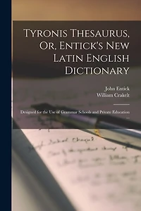 Tyronis Thesaurus, Or, Entick's New Latin English Dictionary: Designed for the Use of Grammar Schools and Private Education ...