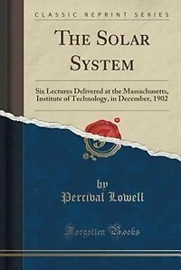 The Solar System: Six Lectures Delivered at the Massachusetts, Institute of Technology, in December, 1902 (Classic Re