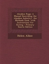 Abnákee Rugs: A Manual Describing the Abnákee Industry, the Methods Used, with Instructions for Dyeing