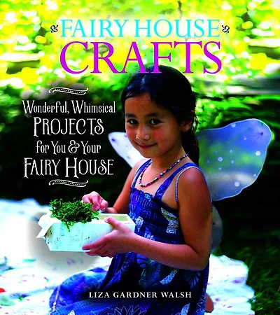 Fairy House Crafts: Wonderful, Whimsical Projects For You And Your Fairy House