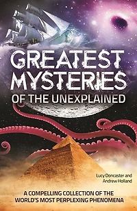 Greatest Mysteries of the Unexplained: A Compelling Collection of the World's Most Perplexing Phenomena