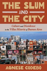 The Slum and the City: Culture and Dissidence in the Villas Miseria of Buenos Aires