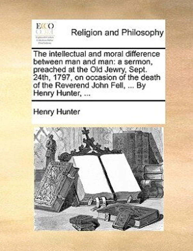 the Intellectual and Moral Difference Between Man Man: A Sermon, Preached at Old Jewry, Sept. 24th, 1797, on Occasion of Death Reverend Joh
