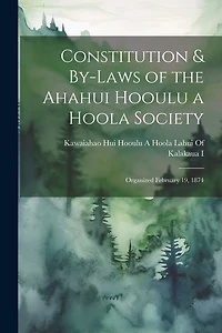 Constitution & By-Laws of the Ahahui Hooulu a Hoola Society: Organized February 19, 1874