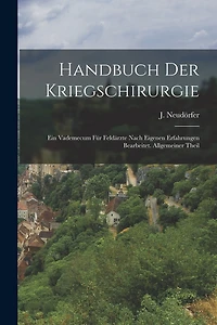 Handbuch Der Kriegschirurgie: Ein Vademecum Für Feldärzte Nach Eigenen Erfahrungen Bearbeitet. Allgemeiner Theil