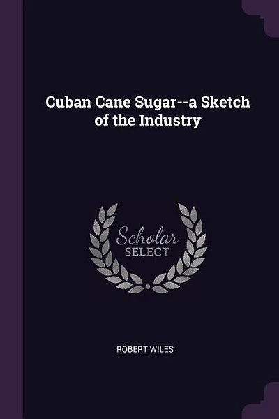 Cuban Cane Sugar-a Sketch of the Industry