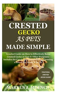 Crested Gecko as Pets Made Simple: Detailed Guide on How to Effectively Raise Crested Gecko as Pets & Other Purposes; Includes Its Care& Diseases; Feeding; Choosing a Breed; Its Home & So On