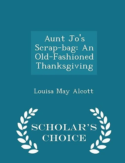 Aunt Jo's Scrap-bag: An Old-Fashioned Thanksgiving - Scholar's Choice Edition