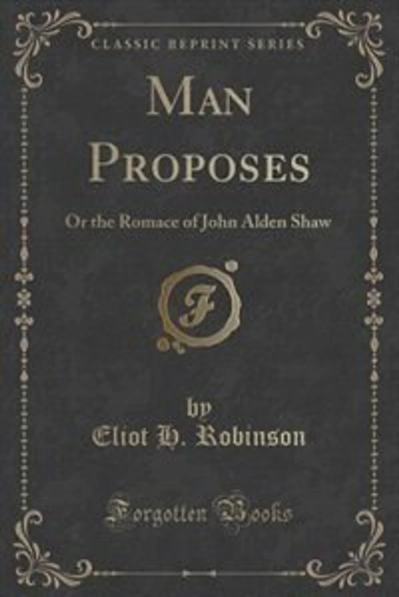 Man Proposes: Or the Romace of John Alden Shaw (Classic Reprint)