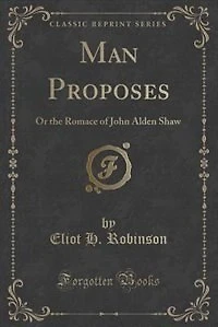 Man Proposes: Or the Romace of John Alden Shaw (Classic Reprint)