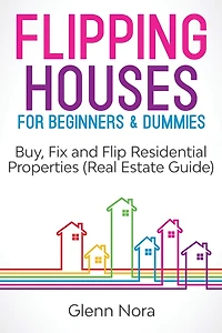 Flipping Houses for Beginners & Dummies: Buy, Fix and Flip Residential Properties (Real Estate Guide)