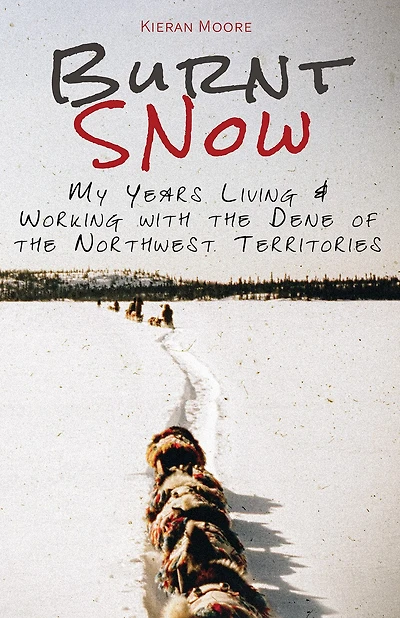 Burnt Snow: My Years Living And Working With The Dene Of Northwest Territories