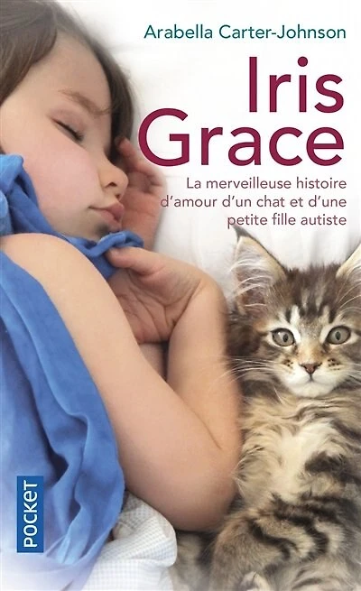Iris Grace : la petite fille qui s'ouvrit au monde grâce à un chat : témoignage: la petite fille qui s'ouvrit au monde grâce à un chat