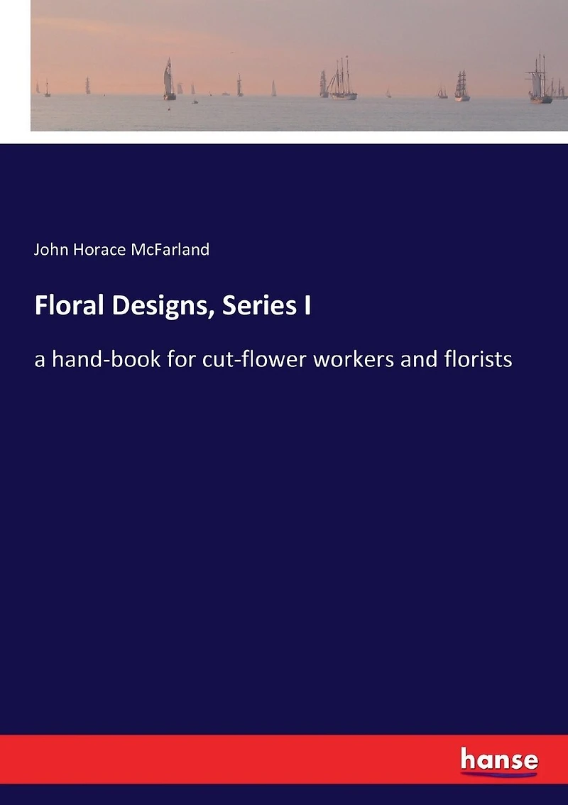 Floral Designs, Series I: a hand-book for cut-flower workers and florists