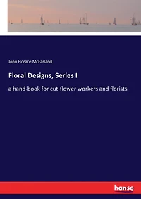 Floral Designs, Series I: a hand-book for cut-flower workers and florists