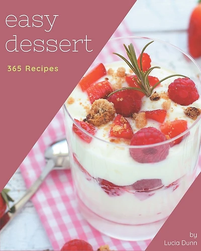 365 Easy Dessert Recipes: The Easy Dessert Cookbook for All Things Sweet and Wonderful!
