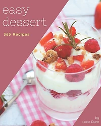 365 Easy Dessert Recipes: The Easy Dessert Cookbook for All Things Sweet and Wonderful!