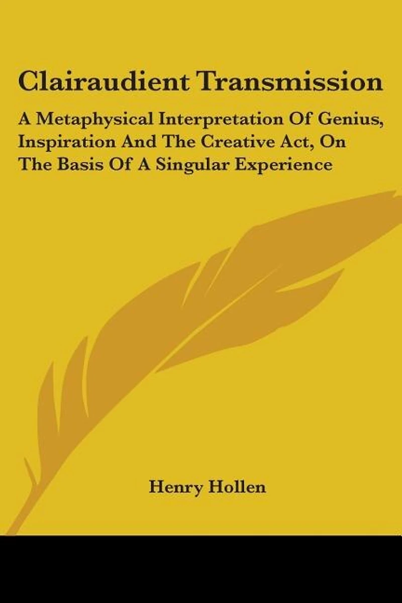 Clairaudient Transmission: A Metaphysical Interpretation Of Genius, Inspiration And The Creative Act, On The Basis Of A Singular Experience