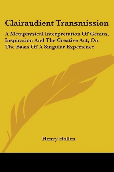 Clairaudient Transmission: A Metaphysical Interpretation Of Genius, Inspiration And The Creative Act, On The Basis Of A Singular Experience