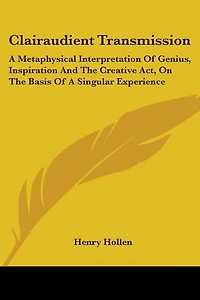 Clairaudient Transmission: A Metaphysical Interpretation Of Genius, Inspiration And The Creative Act, On The Basis Of A Singular Experience