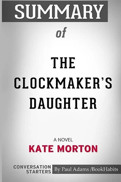 Summary of The Clockmaker's Daughter: A Novel by Kate Morton: Conversation Starters