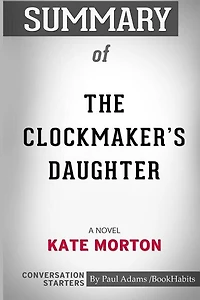 Summary of The Clockmaker's Daughter: A Novel by Kate Morton: Conversation Starters