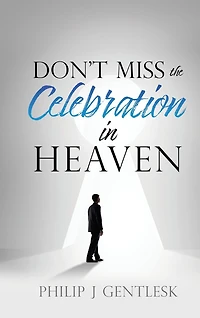 Don't Miss the Celebration in Heaven!: A Heart-Felt Plea to My Roman Catholic Friends