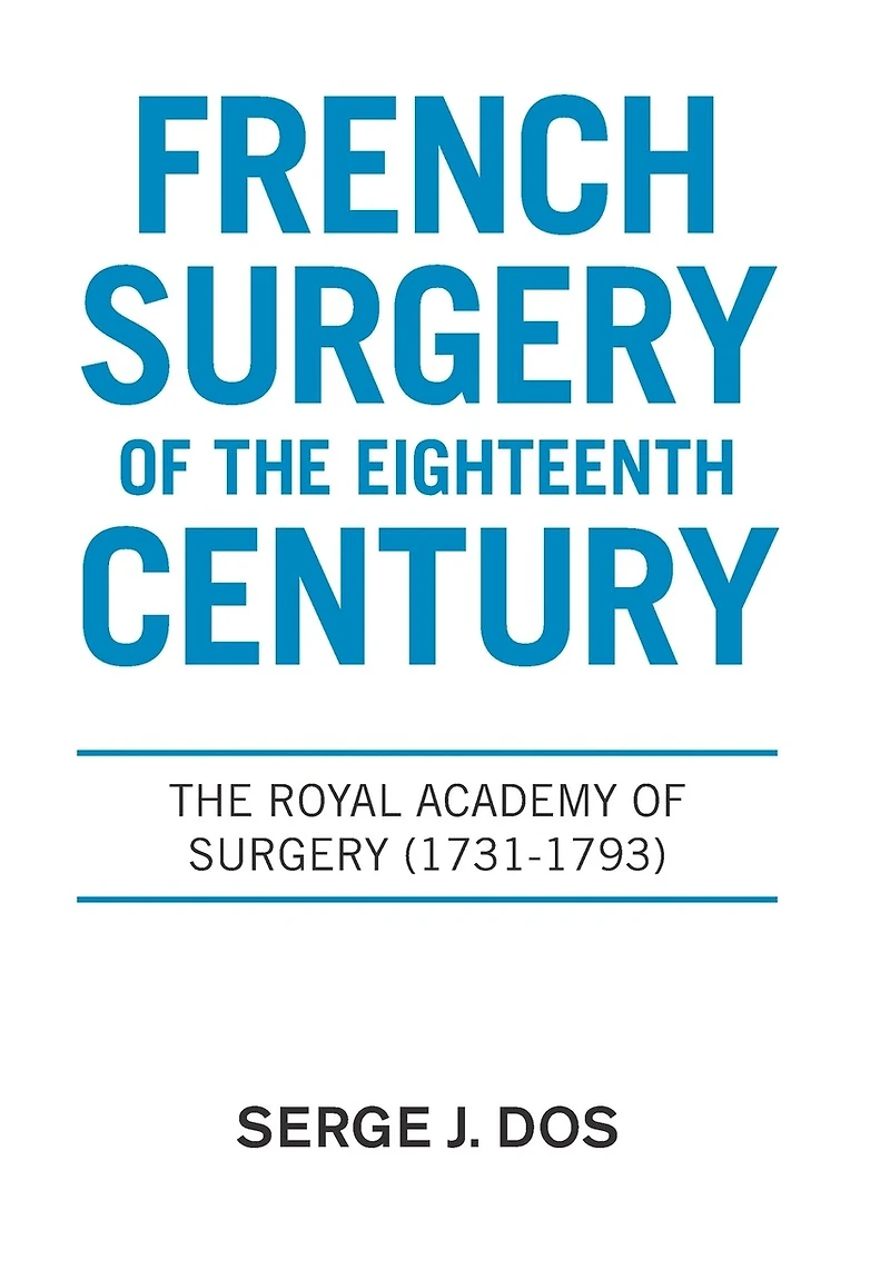 French Surgery Of The Eighteenth Century: The Royal Academy Of Surgery (1731-1793)