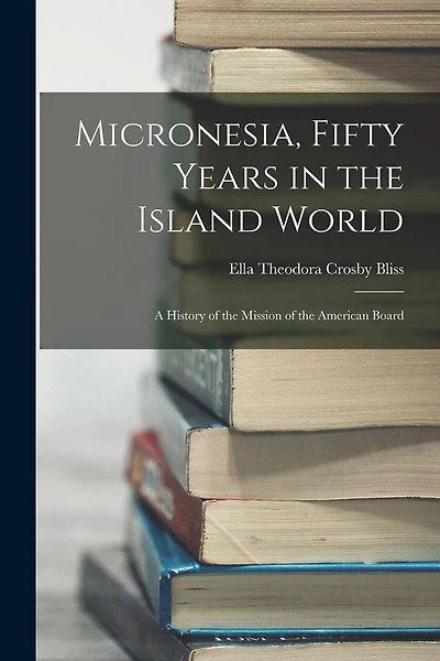 Micronesia, Fifty Years in the Island World: A History of the Mission of the American Board