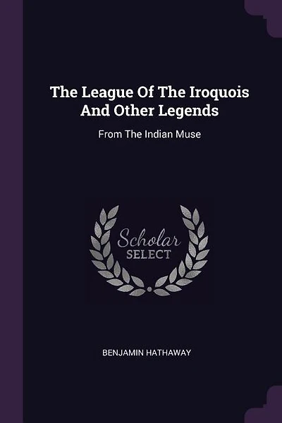 The League Of The Iroquois And Other Legends: From The Indian Muse