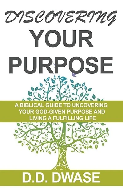 Discovering Your Purpose: A Biblical Guide To Uncovering Your God-Given Purpose And Living A Fulfilling Life