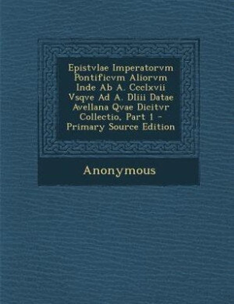 Epistvlae Imperatorvm Pontificvm Aliorvm Inde Ab A. Ccclxvii Vsqve Ad Dliii Datae Avellana Qvae Dicitvr Collectio, Part 1 - Primary Source Edition